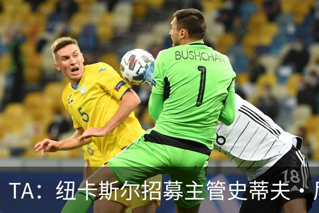 TA：纽卡斯尔招募主管史蒂夫·尼克森即将离开俱乐部